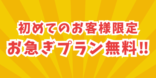 【初めてのお客様限定】お急ぎプラン無料キャンペーン！